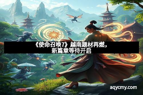 《使命召唤7》越南题材再燃，新篇章等待开启