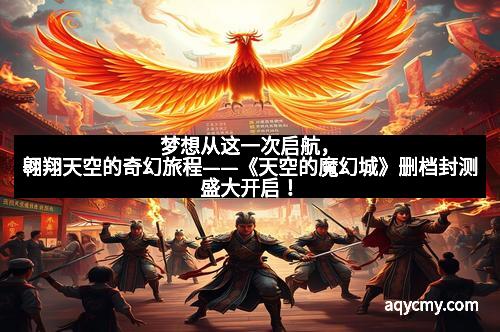 梦想从这一次启航，翱翔天空的奇幻旅程——《天空的魔幻城》删档封测盛大开启！